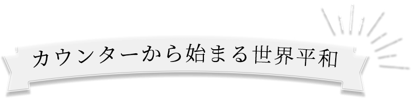 カウンターから始まる世界平和